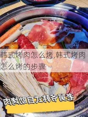 韩式烤肉怎么烤,韩式烤肉怎么烤的步骤