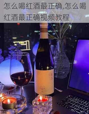 怎么喝红酒最正确,怎么喝红酒最正确视频教程